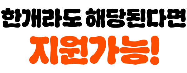 한개라도 해당된다면 지원가능!